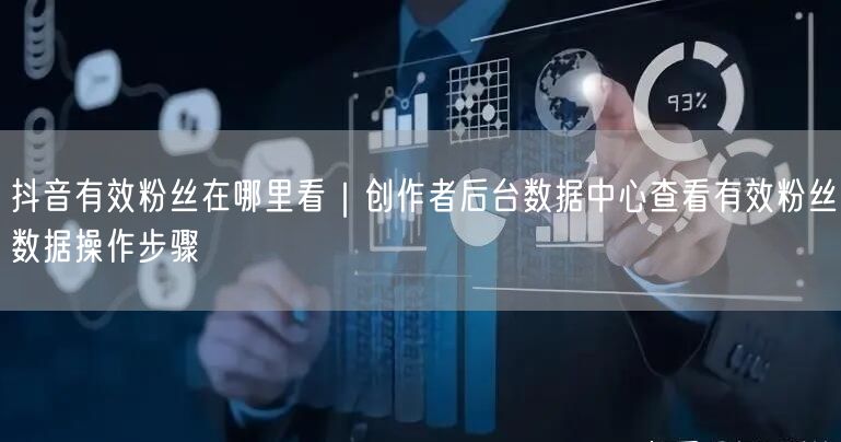抖音创作者后台：数据中心查看有效粉丝数据操作指南