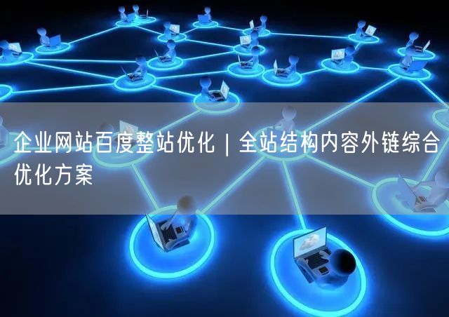 企业网站百度整站优化：结构内容外链综合SEO方案