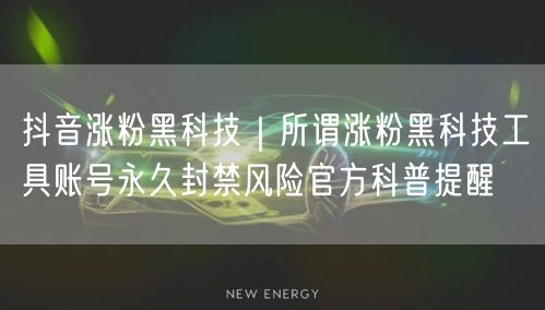 抖音涨粉黑科技｜所谓涨粉黑科技工具账号永久封禁风险官方科普提醒