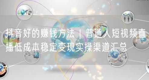 抖音好的赚钱方法｜普通人短视频直播低成本稳定变现实操渠道汇总