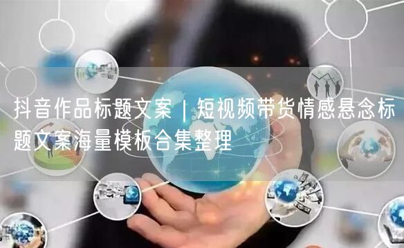 抖音作品标题文案｜短视频带货情感悬念标题文案海量模板合集整理
