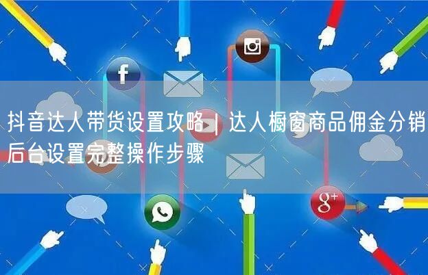 抖音达人带货设置攻略｜达人橱窗商品佣金分销后台设置完整操作步骤