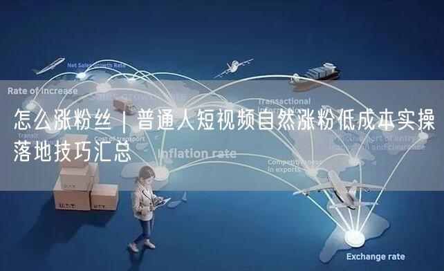 怎么涨粉丝｜普通人短视频自然涨粉低成本实操落地技巧汇总
