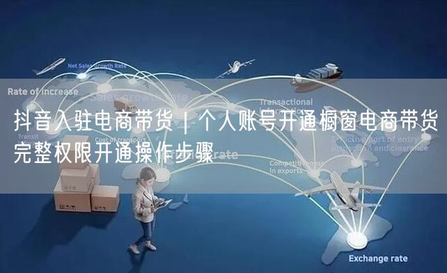 抖音入驻电商带货｜个人账号开通橱窗电商带货完整权限开通操作步骤