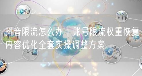 抖音限流怎么办｜账号限流权重恢复内容优化全套实操调整方案
