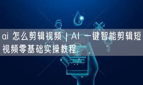 ai 怎么剪辑视频｜AI 一键智能剪辑短视频零基础实操教程