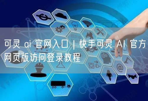可灵 ai 官网入口｜快手可灵 AI 官方网页版访问登录教程
