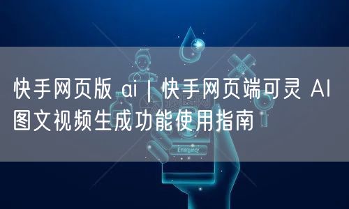 快手网页版 ai｜快手网页端可灵 AI 图文视频生成功能使用指南