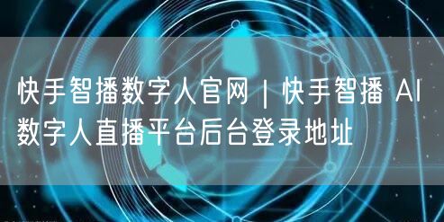快手智播数字人官网｜快手智播 AI 数字人直播平台后台登录地址