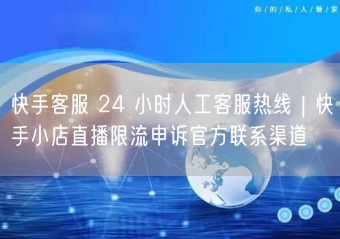 快手客服 24 小时人工客服热线｜快手小店直播限流申诉官方联系渠道