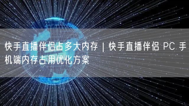 快手直播伴侣占多大内存｜快手直播伴侣 PC 手机端内存占用优化方案