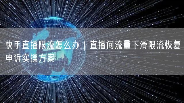 快手直播限流怎么办｜直播间流量下滑限流恢复申诉实操方案