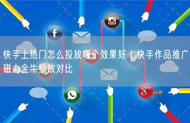 快手上热门怎么投放哪个效果好｜快手作品推广磁力金牛投放对比