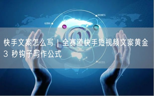 快手文案怎么写｜全赛道快手短视频文案黄金 3 秒钩子写作公式