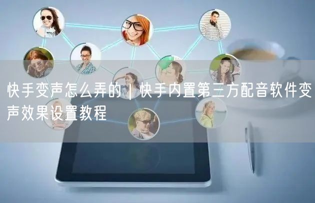 快手变声怎么弄的｜快手内置第三方配音软件变声效果设置教程