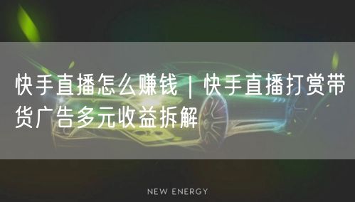 快手直播怎么赚钱｜快手直播打赏带货广告多元收益拆解
