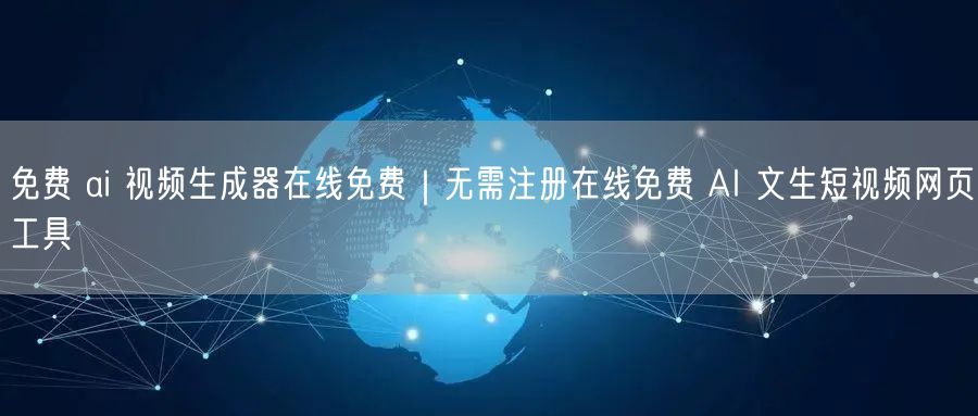 免费 ai 视频生成器在线免费｜无需注册在线免费 AI 文生短视频网页工具