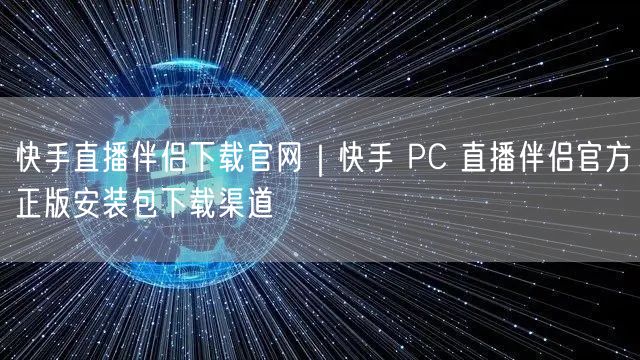 快手直播伴侣下载官网｜快手 PC 直播伴侣官方正版安装包下载渠道