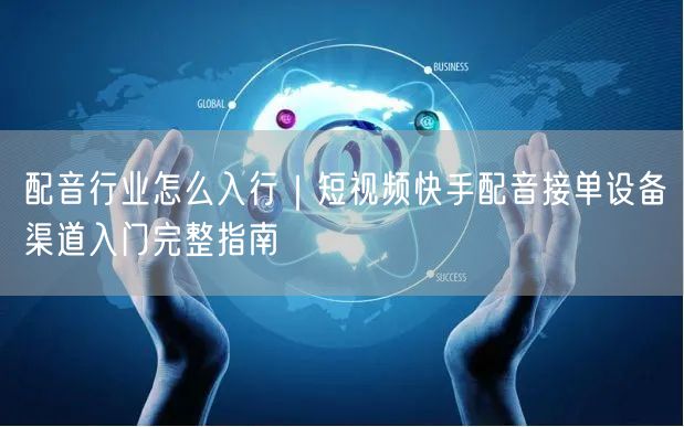 配音行业怎么入行｜短视频快手配音接单设备渠道入门完整指南