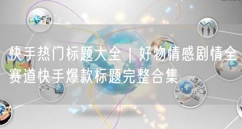 快手热门标题大全｜好物情感剧情全赛道快手爆款标题完整合集