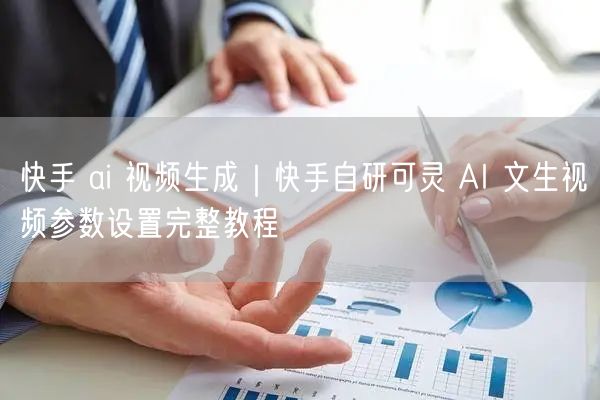 快手 ai 视频生成｜快手自研可灵 AI 文生视频参数设置完整教程