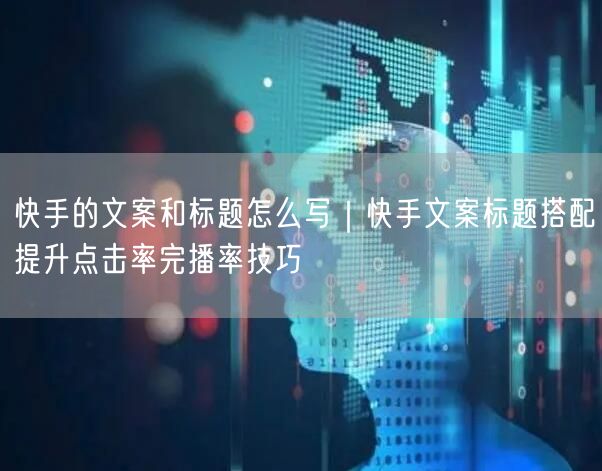 快手的文案和标题怎么写｜快手文案标题搭配提升点击率完播率技巧