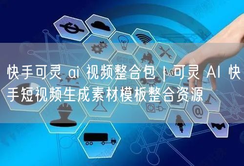 快手可灵 ai 视频整合包｜可灵 AI 快手短视频生成素材模板整合资源