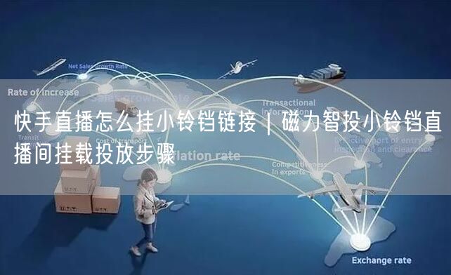 快手直播怎么挂小铃铛链接｜磁力智投小铃铛直播间挂载投放步骤