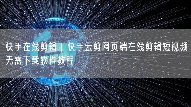 快手在线剪辑｜快手云剪网页端在线剪辑短视频无需下载软件教程