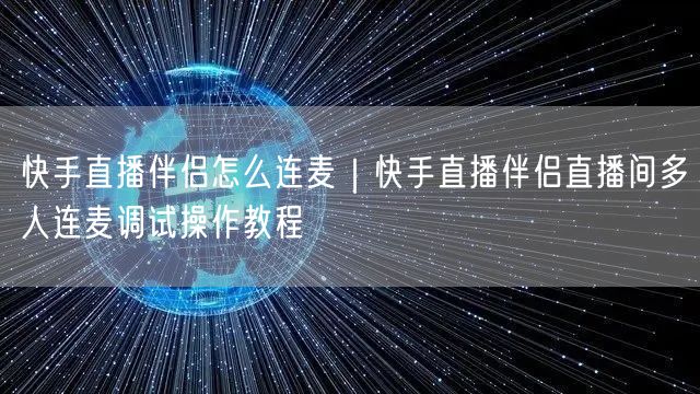 快手直播伴侣怎么连麦｜快手直播伴侣直播间多人连麦调试操作教程