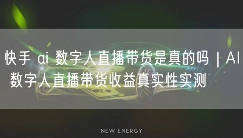 快手 ai 数字人直播带货是真的吗｜AI 数字人直播带货收益真实性实测
