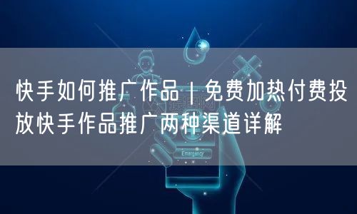 快手如何推广作品｜免费加热付费投放快手作品推广两种渠道详解