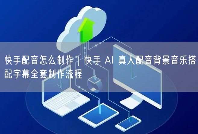 快手配音怎么制作｜快手 AI 真人配音背景音乐搭配字幕全套制作流程