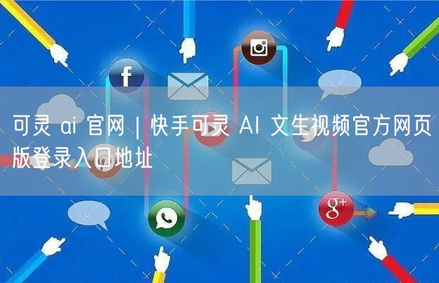 可灵 ai 官网｜快手可灵 AI 文生视频官方网页版登录入口地址