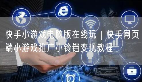 快手小游戏电脑版在线玩｜快手网页端小游戏推广小铃铛变现教程