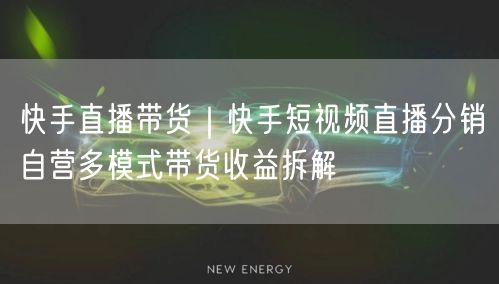 快手直播带货｜快手短视频直播分销自营多模式带货收益拆解