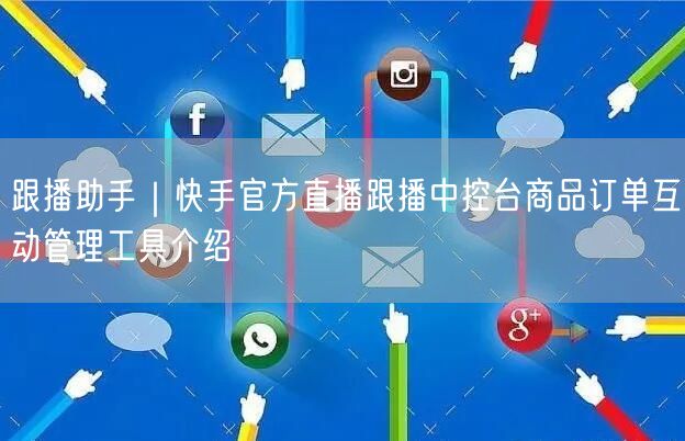 跟播助手｜快手官方直播跟播中控台商品订单互动管理工具介绍
