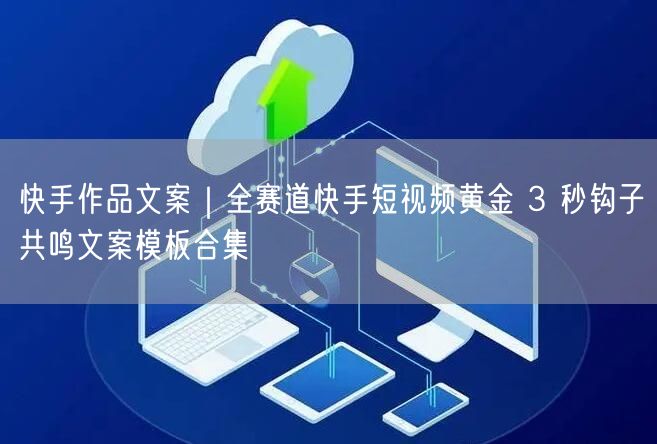快手作品文案｜全赛道快手短视频黄金 3 秒钩子共鸣文案模板合集