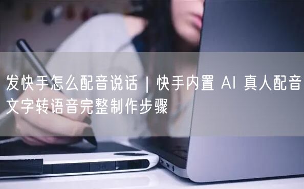 发快手怎么配音说话｜快手内置 AI 真人配音文字转语音完整制作步骤