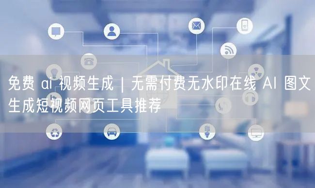免费 ai 视频生成｜无需付费无水印在线 AI 图文生成短视频网页工具推荐