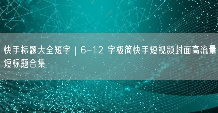 快手标题大全短字｜6-12 字极简快手短视频封面高流量短标题合集