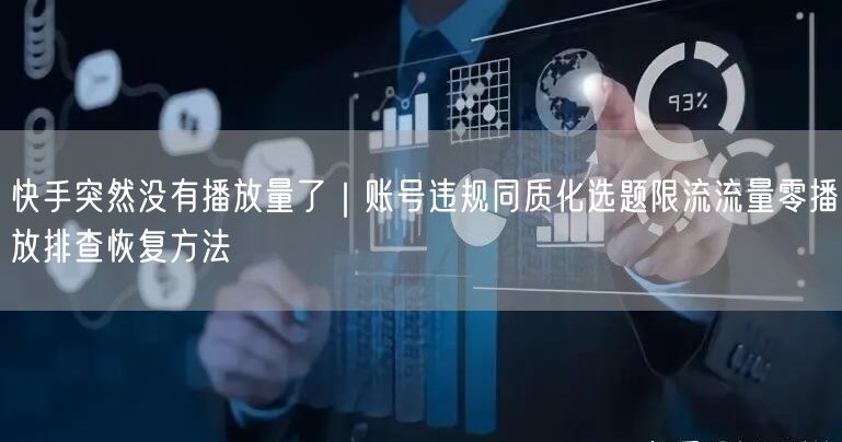 快手突然没有播放量了｜账号违规同质化选题限流流量零播放排查恢复方法
