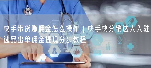 快手带货赚佣金怎么操作｜快手快分销达人入驻选品出单佣金提现分步教程