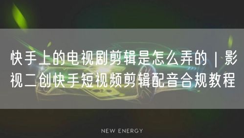 快手上的电视剧剪辑是怎么弄的｜影视二创快手短视频剪辑配音合规教程