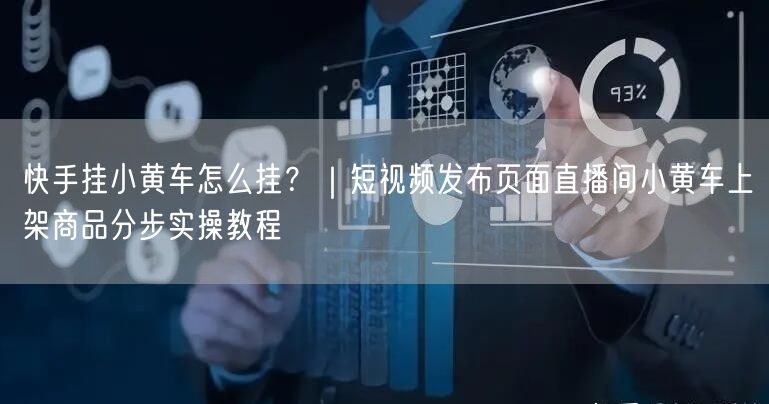 快手挂小黄车怎么挂？｜短视频发布页面直播间小黄车上架商品分步实操教程
