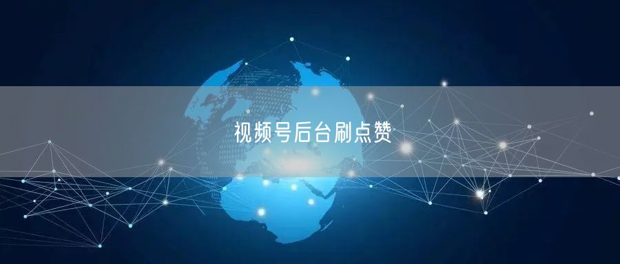 视频号后台刷点赞