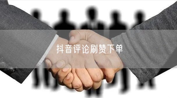 抖音评论刷赞下单