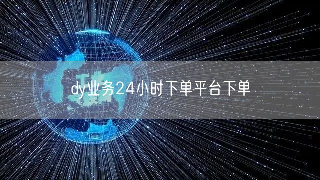 dy业务24小时下单平台下单