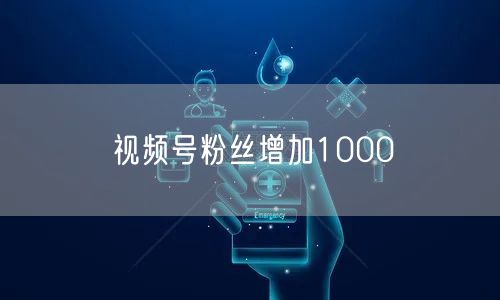 视频号粉丝增加1000