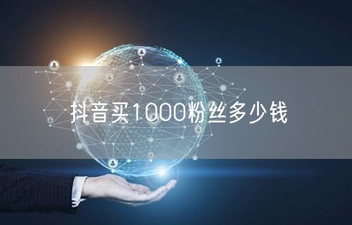 抖音买1000粉丝多少钱